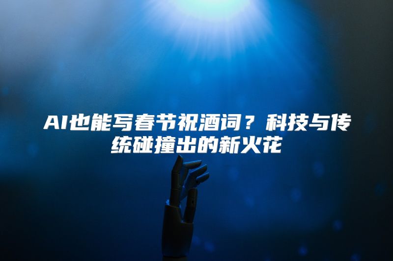 AI也能写春节祝酒词？科技与传统碰撞出的新火花