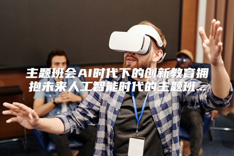 主题班会AI时代下的创新教育拥抱未来人工智能时代的主题班...