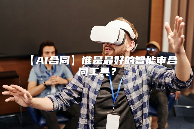 【AI合同】谁是最好的智能审合同工具？