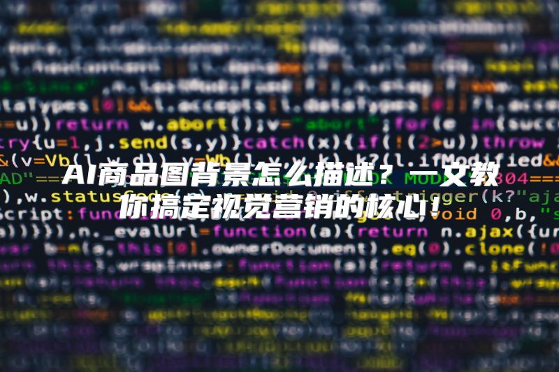 AI商品图背景怎么描述？一文教你搞定视觉营销的核心！