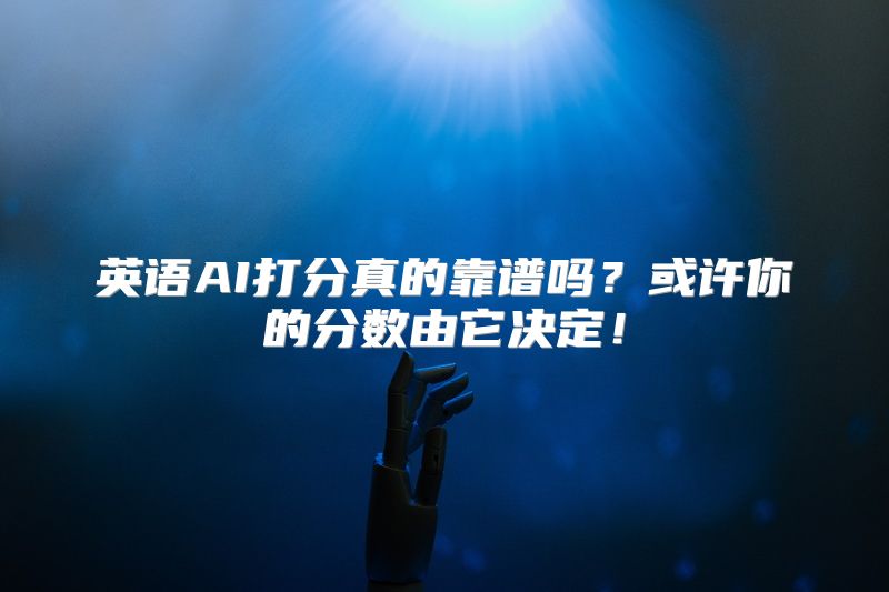 英语AI打分真的靠谱吗？或许你的分数由它决定！
