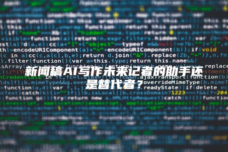 新闻稿AI写作未来记者的助手还是替代者？