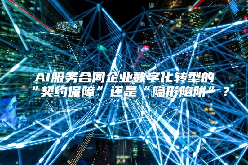 AI服务合同企业数字化转型的“契约保障”还是“隐形陷阱”？