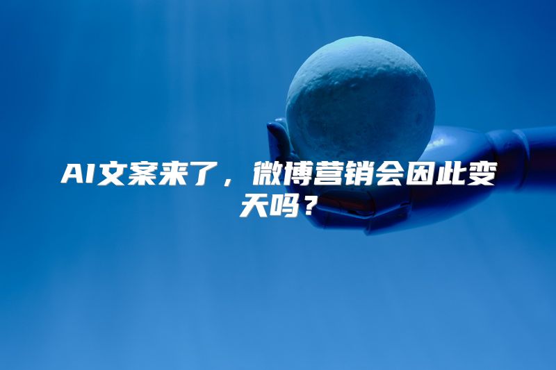 AI文案来了，微博营销会因此变天吗？