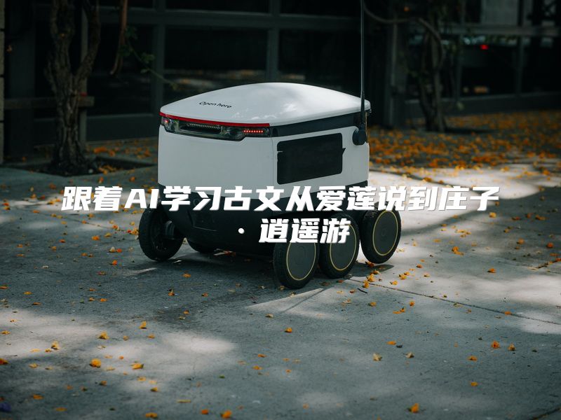 跟着AI学习古文从爱莲说到庄子·逍遥游