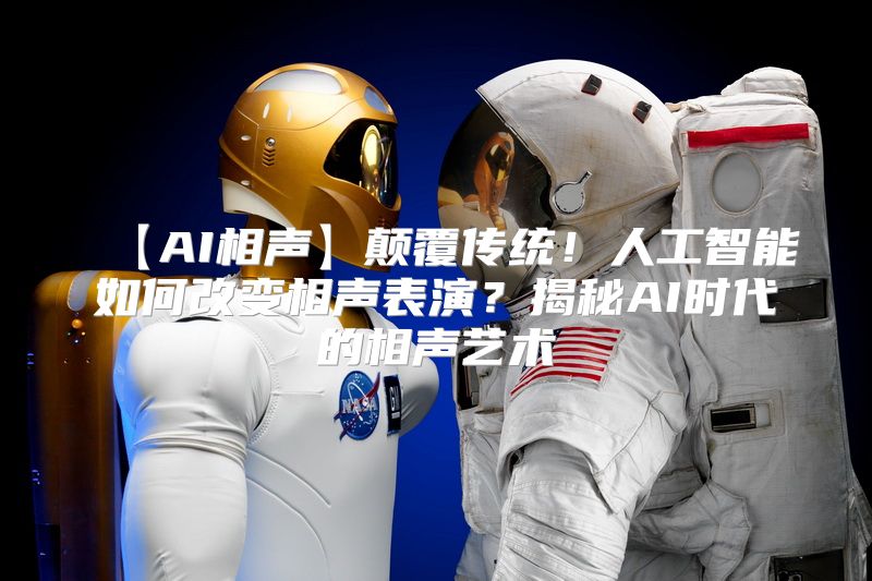 【AI相声】颠覆传统！人工智能如何改变相声表演？揭秘AI时代的相声艺术