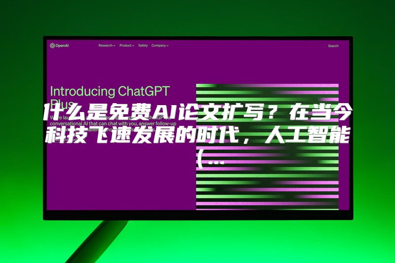 什么是免费AI论文扩写？在当今科技飞速发展的时代，人工智能（...
