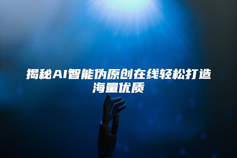 揭秘AI智能伪原创在线轻松打造海量优质