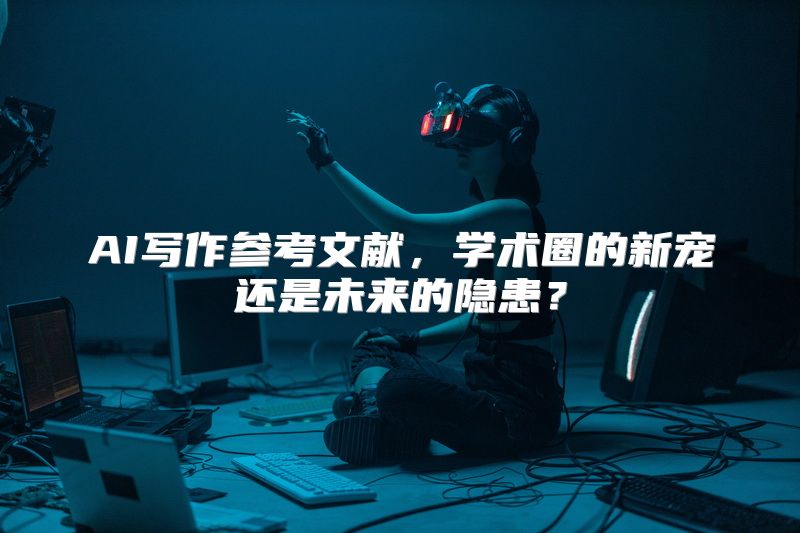 AI写作参考文献，学术圈的新宠还是未来的隐患？