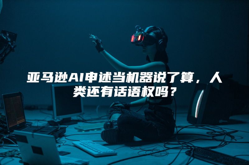 亚马逊AI申述当机器说了算，人类还有话语权吗？
