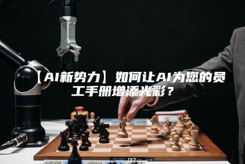 【AI新势力】如何让AI为您的员工手册增添光彩？