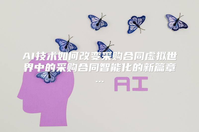 AI技术如何改变采购合同虚拟世界中的采购合同智能化的新篇章...