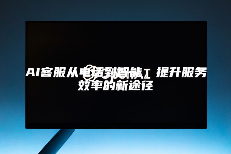 AI客服从电话到智能，提升服务效率的新途径
