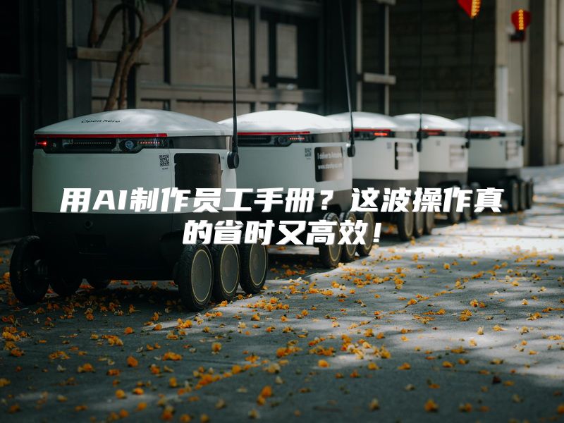 用AI制作员工手册？这波操作真的省时又高效！