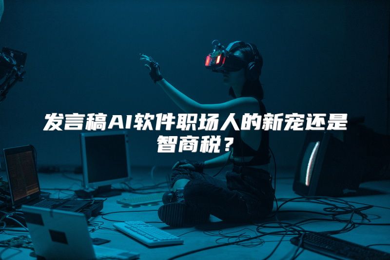 发言稿AI软件职场人的新宠还是智商税？