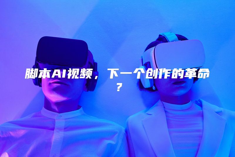 脚本AI视频，下一个创作的革命？