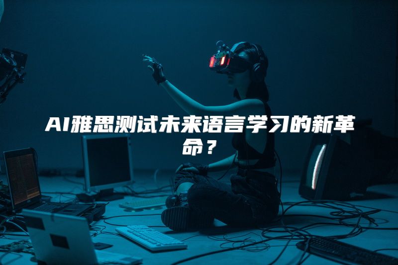 AI雅思测试未来语言学习的新革命？