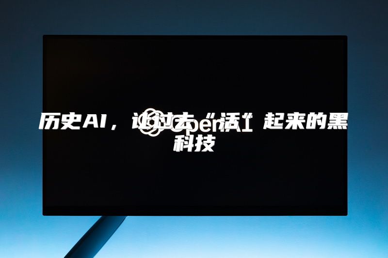 历史AI，让过去“活”起来的黑科技
