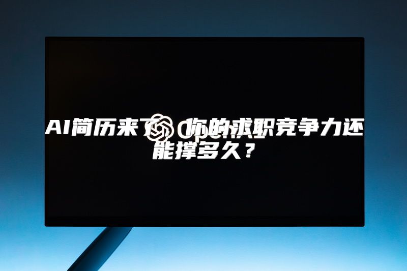 AI简历来了，你的求职竞争力还能撑多久？