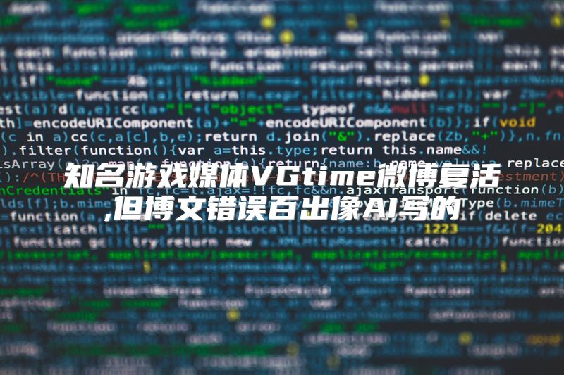知名游戏媒体VGtime微博复活,但博文错误百出像AI写的