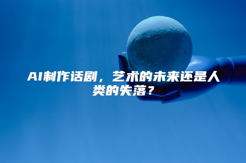 AI制作话剧，艺术的未来还是人类的失落？