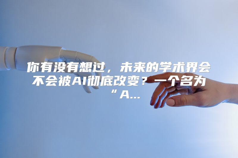 你有没有想过，未来的学术界会不会被AI彻底改变？一个名为“A...
