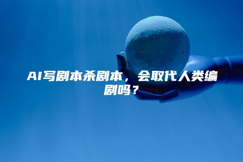 AI写剧本杀剧本，会取代人类编剧吗？