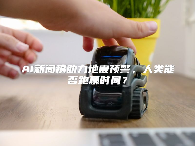 AI新闻稿助力地震预警，人类能否跑赢时间？