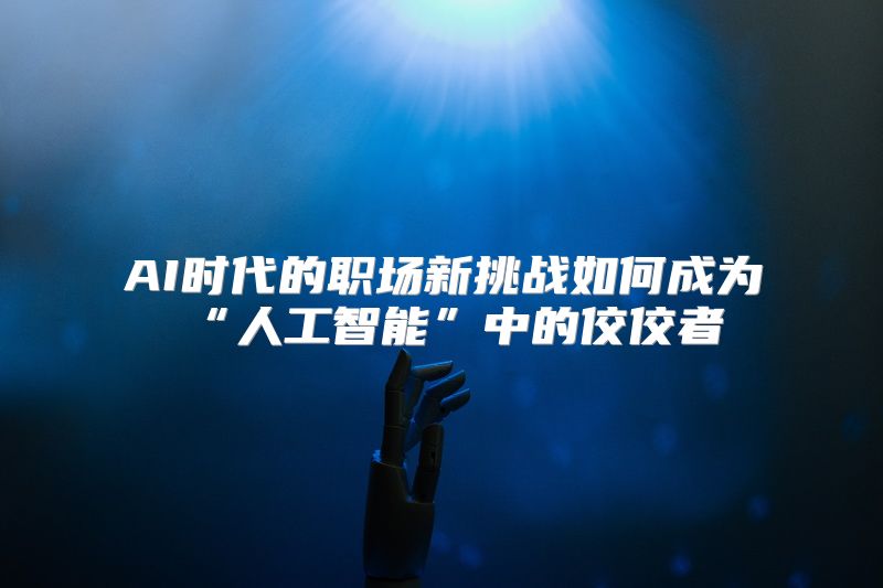 AI时代的职场新挑战如何成为“人工智能”中的佼佼者