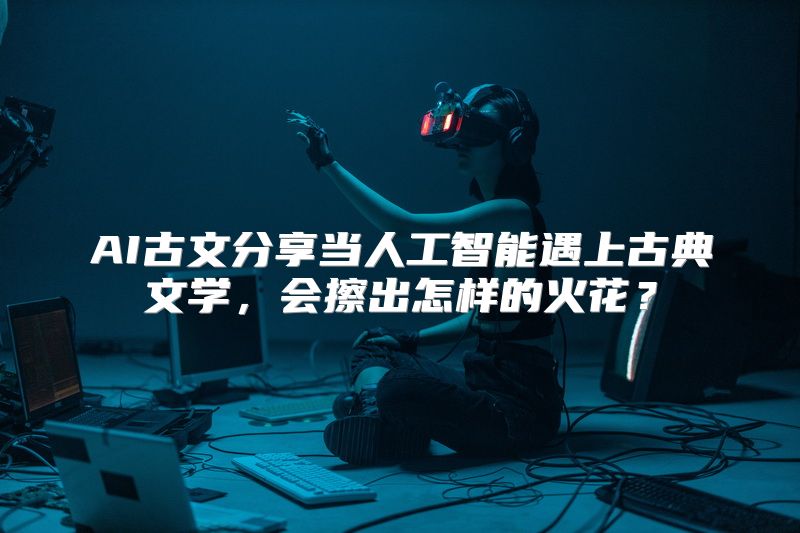 AI古文分享当人工智能遇上古典文学，会擦出怎样的火花？