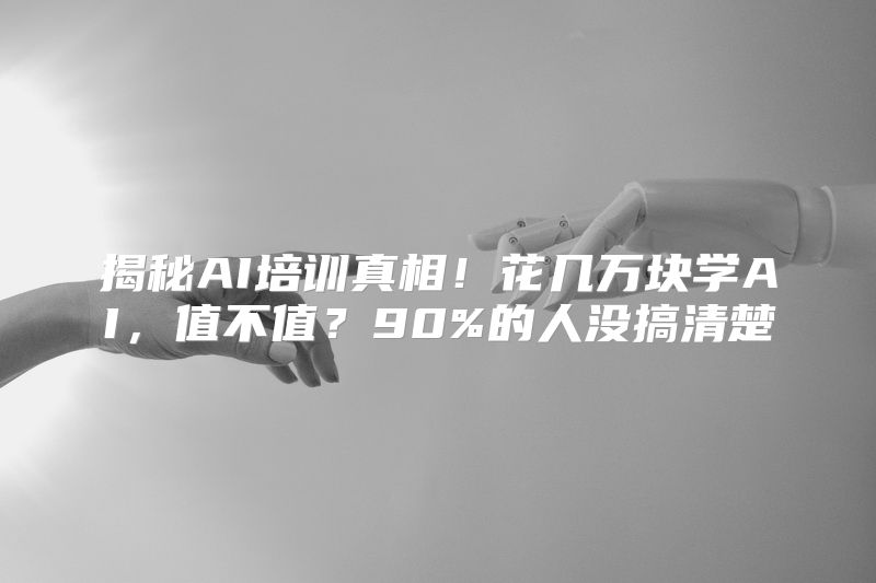 揭秘AI培训真相！花几万块学AI，值不值？90%的人没搞清楚