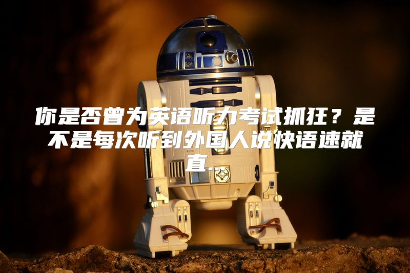 你是否曾为英语听力考试抓狂？是不是每次听到外国人说快语速就直...