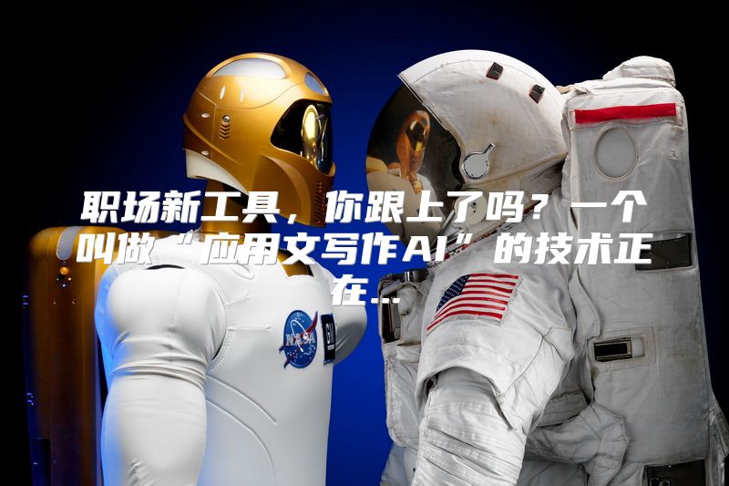职场新工具，你跟上了吗？一个叫做“应用文写作AI”的技术正在...