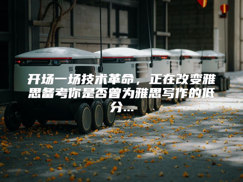 开场一场技术革命，正在改变雅思备考你是否曾为雅思写作的低分...