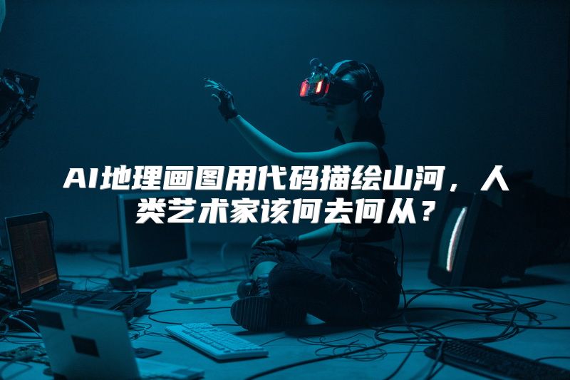 AI地理画图用代码描绘山河，人类艺术家该何去何从？