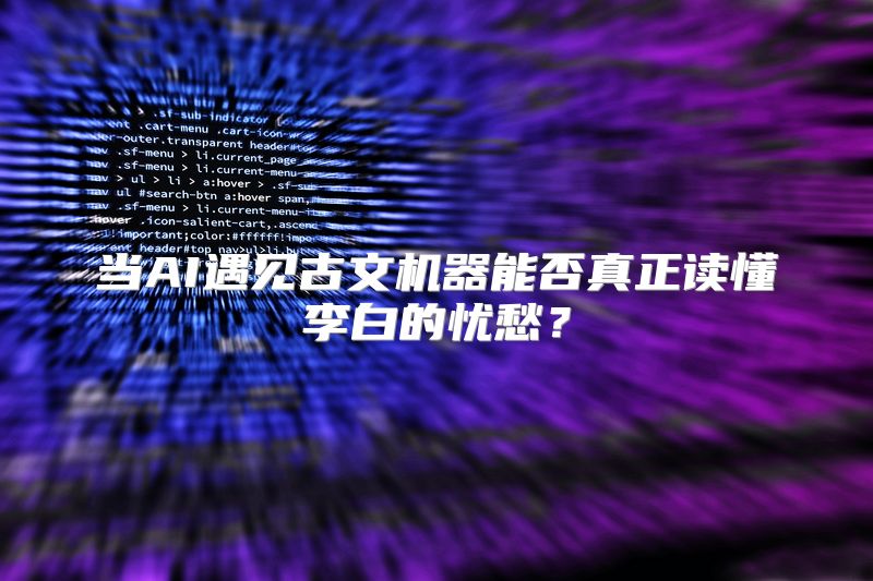 当AI遇见古文机器能否真正读懂李白的忧愁？