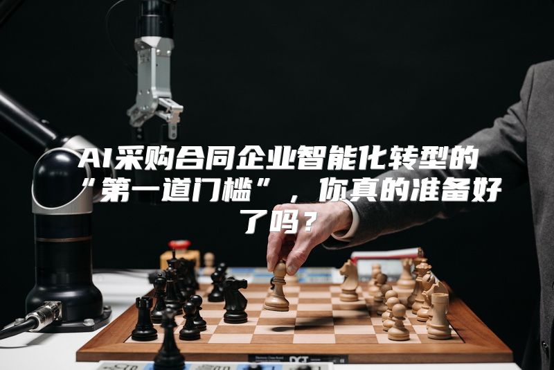AI采购合同企业智能化转型的“第一道门槛”，你真的准备好了吗？