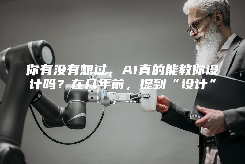 你有没有想过，AI真的能教你设计吗？在几年前，提到“设计”，...