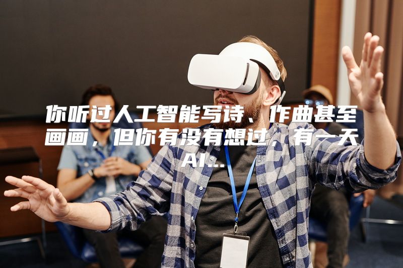你听过人工智能写诗、作曲甚至画画，但你有没有想过，有一天AI...