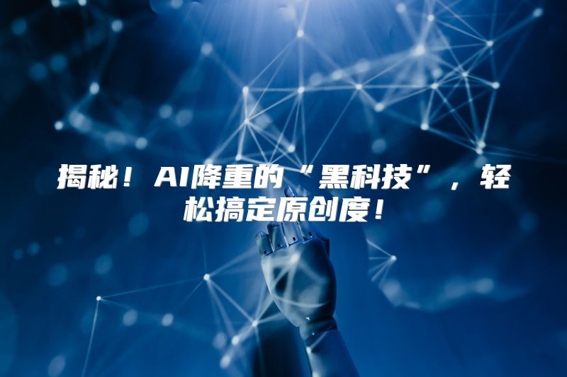 揭秘！AI降重的“黑科技”，轻松搞定原创度！