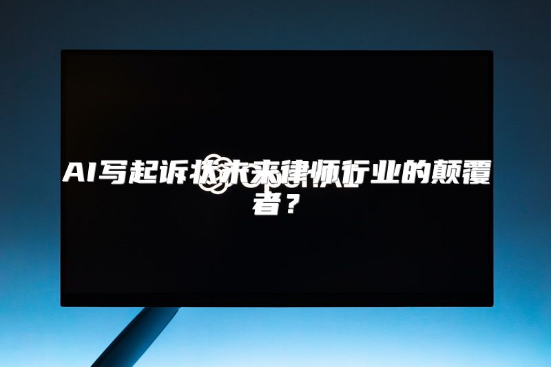AI写起诉状未来律师行业的颠覆者？