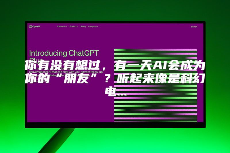 你有没有想过，有一天AI会成为你的“朋友”？听起来像是科幻电...