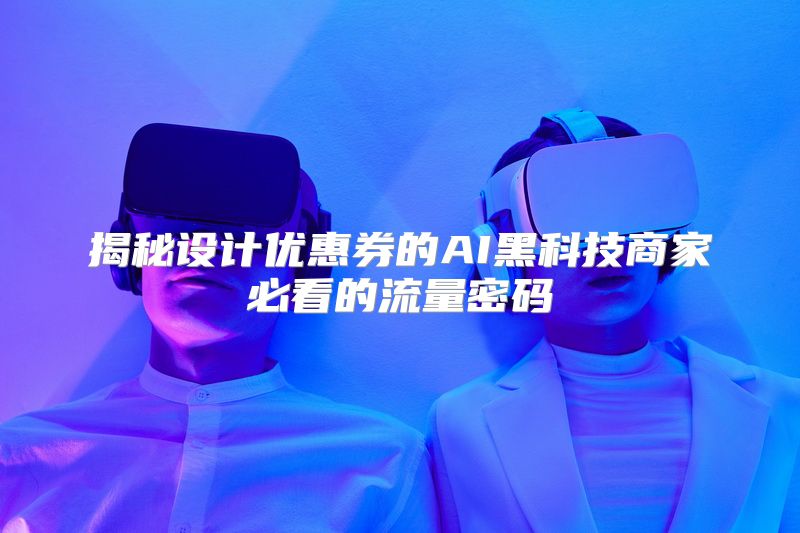 揭秘设计优惠券的AI黑科技商家必看的流量密码
