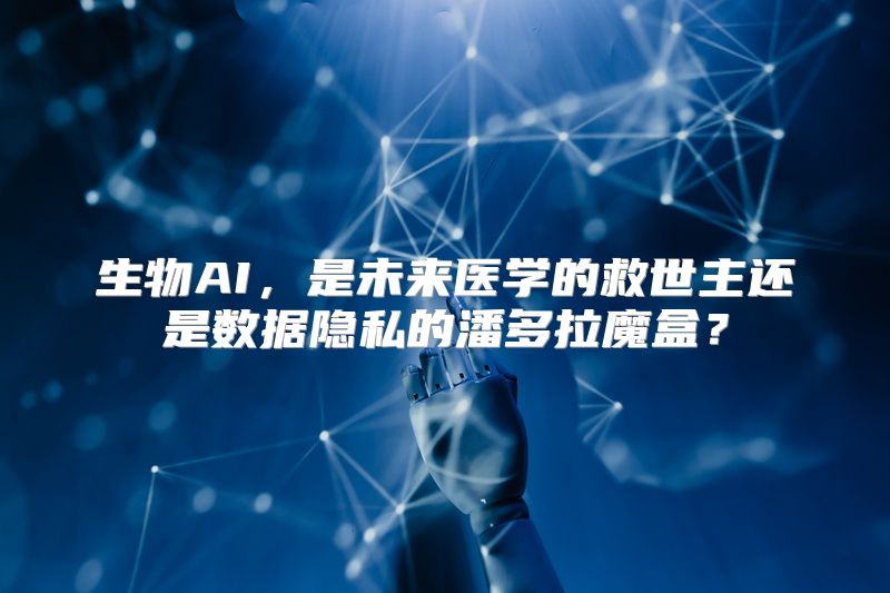 生物AI，是未来医学的救世主还是数据隐私的潘多拉魔盒？