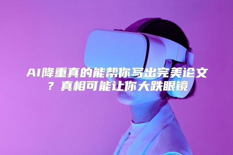 AI降重真的能帮你写出完美论文？真相可能让你大跌眼镜