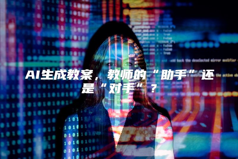 AI生成教案，教师的“助手”还是“对手”？