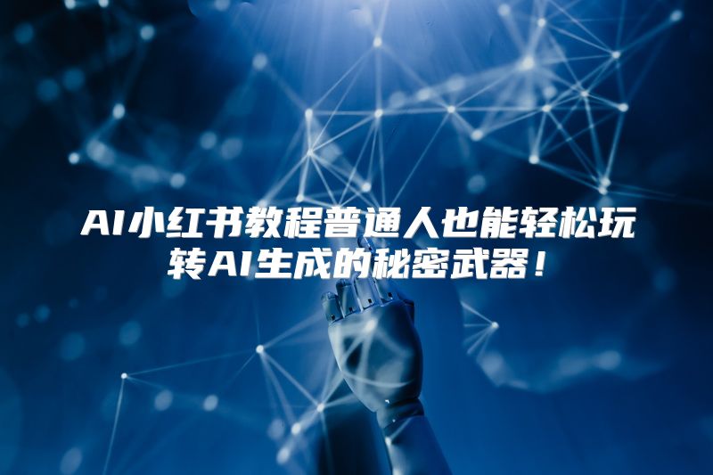 AI小红书教程普通人也能轻松玩转AI生成的秘密武器！