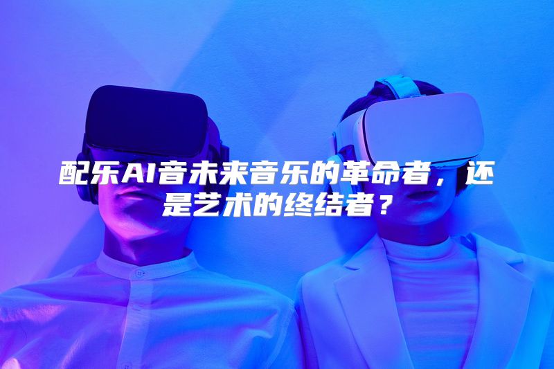 配乐AI音未来音乐的革命者，还是艺术的终结者？