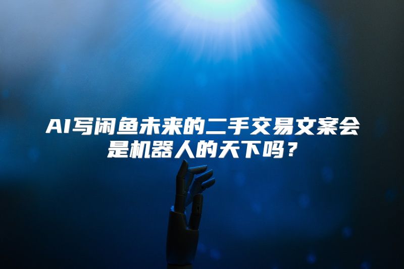 AI写闲鱼未来的二手交易文案会是机器人的天下吗？