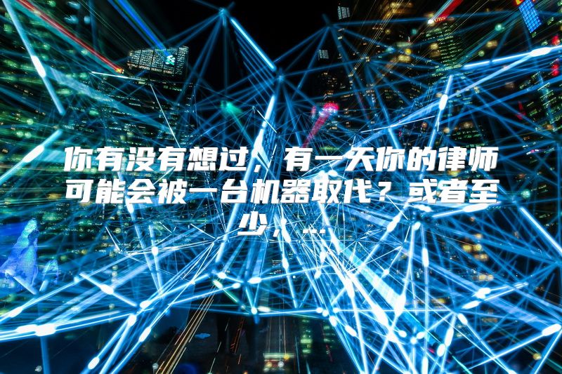 你有没有想过，有一天你的律师可能会被一台机器取代？或者至少，...